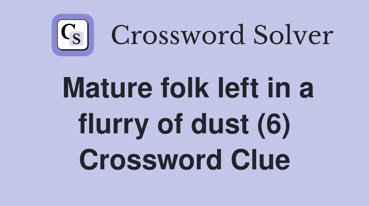 Mature folk left in a flurry of dust (6) Crossword Clue