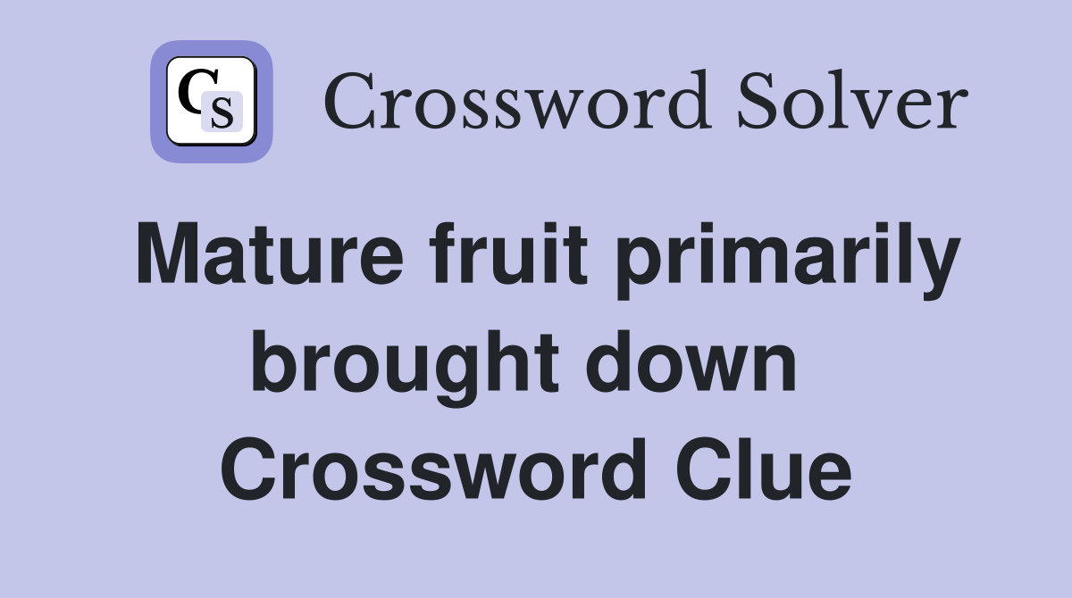 Mature fruit primarily brought down  Crossword Clue
