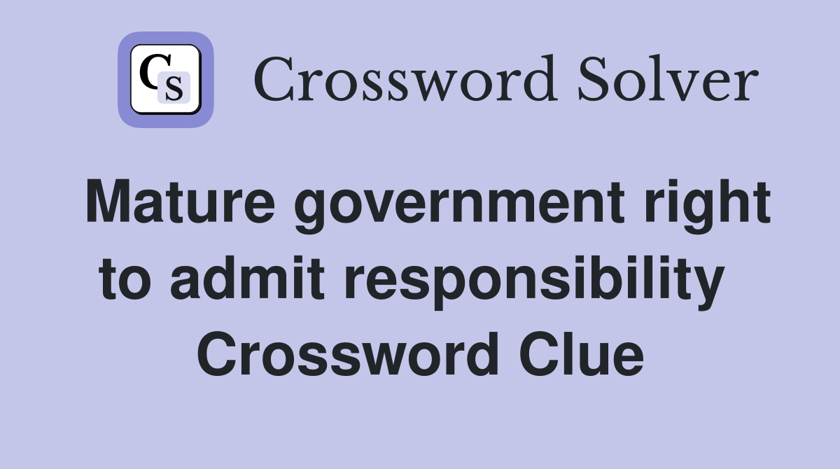 Mature government right to admit responsibility  Crossword Clue