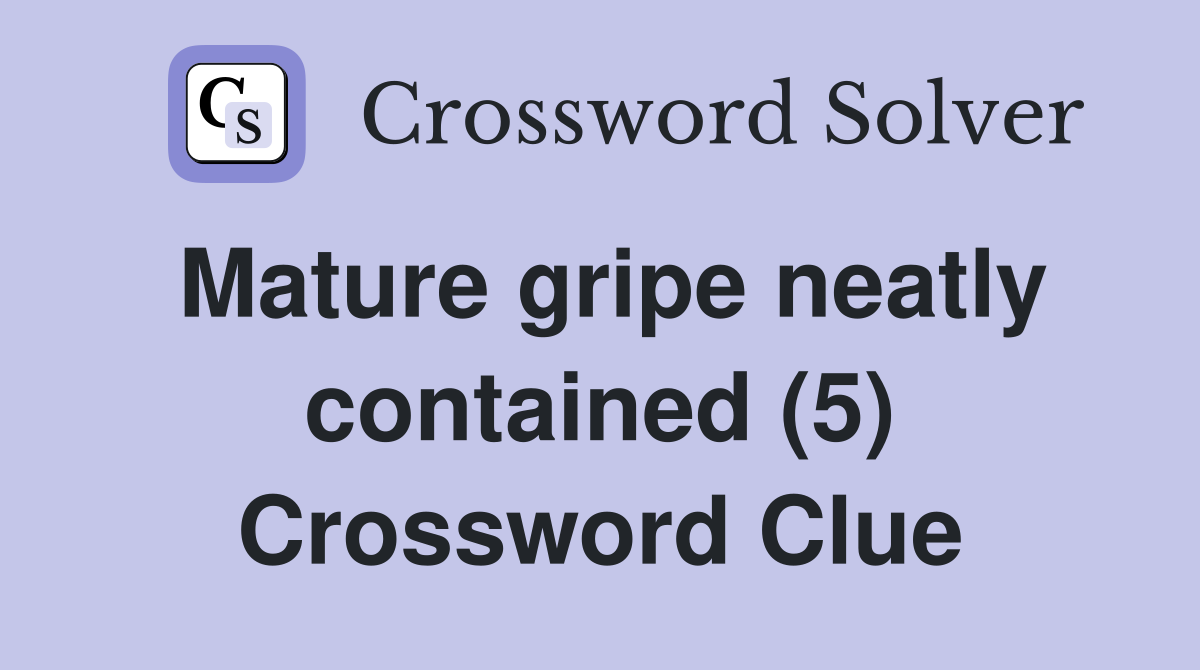 Mature gripe neatly contained (5) Crossword Clue