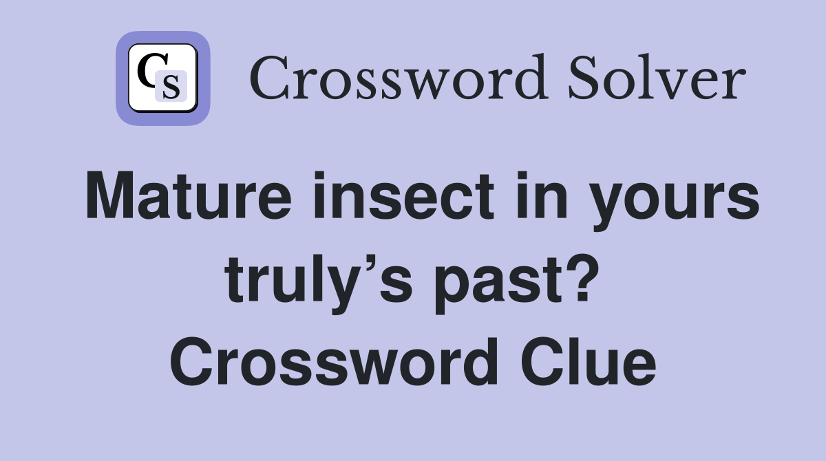 Mature insect in yours truly’s past? Crossword Clue