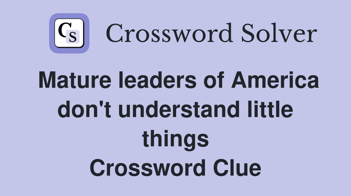 Mature leaders of America don't understand little things Crossword Clue