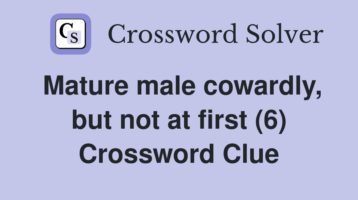 Mature male cowardly, but not at first (6) Crossword Clue