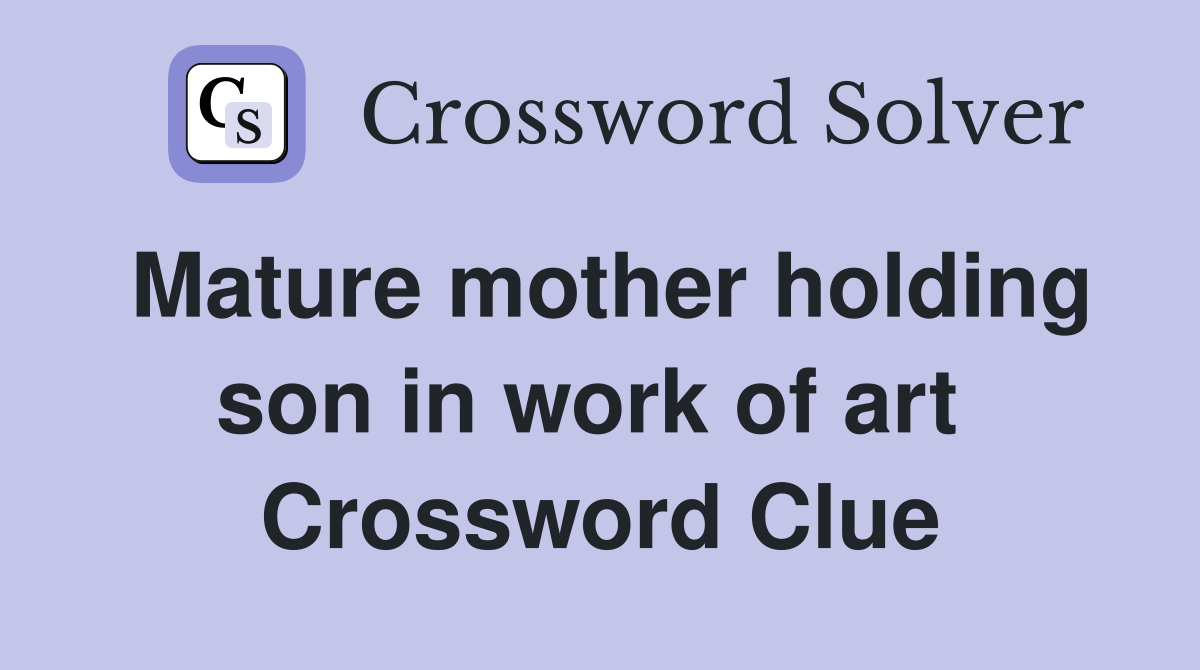 Mature mother holding son in work of art  Crossword Clue