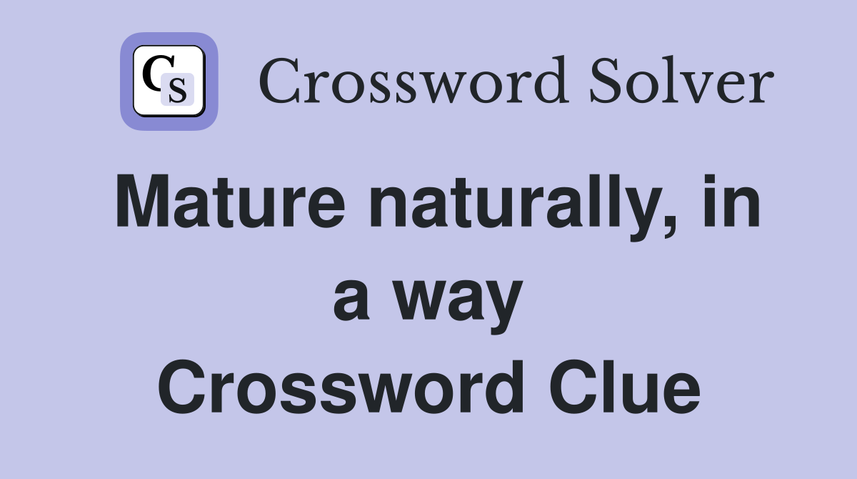 Mature naturally, in a way Crossword Clue