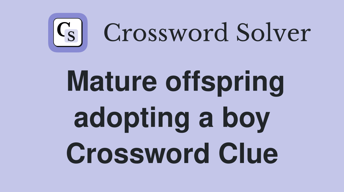 Mature offspring adopting a boy Crossword Clue
