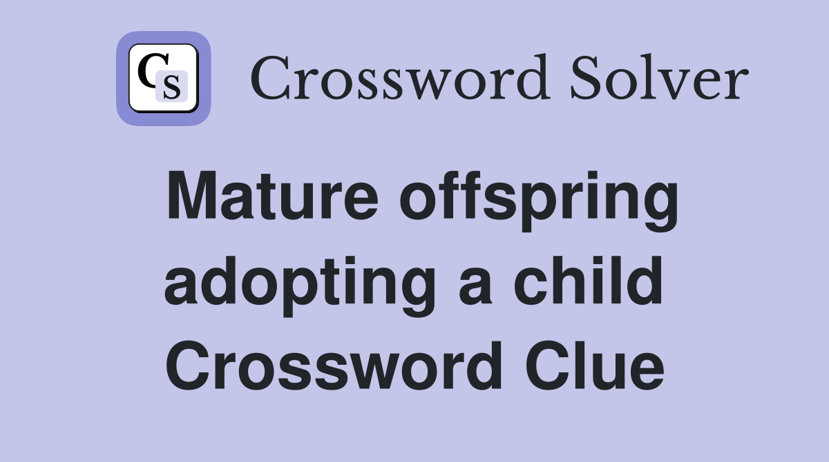 Mature offspring adopting a child Crossword Clue