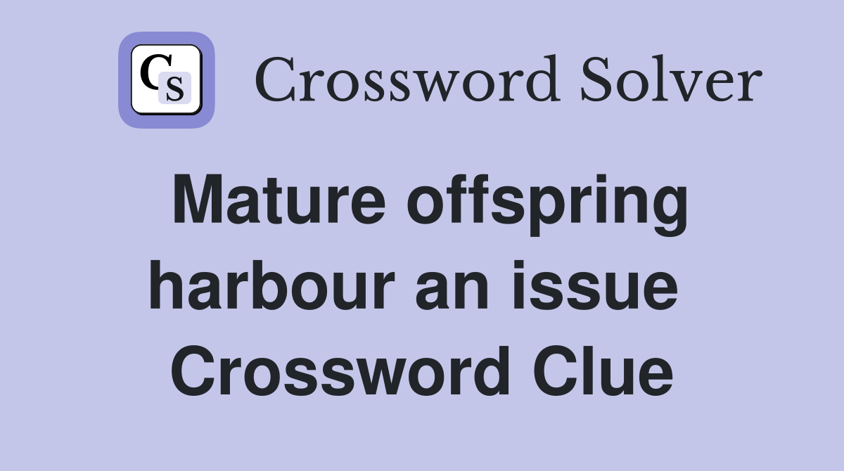 Mature offspring harbour an issue  Crossword Clue