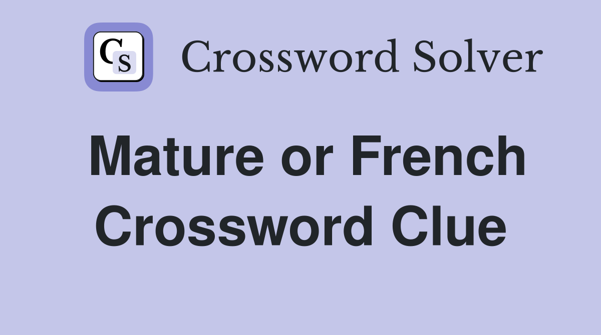 Mature or French Crossword Clue