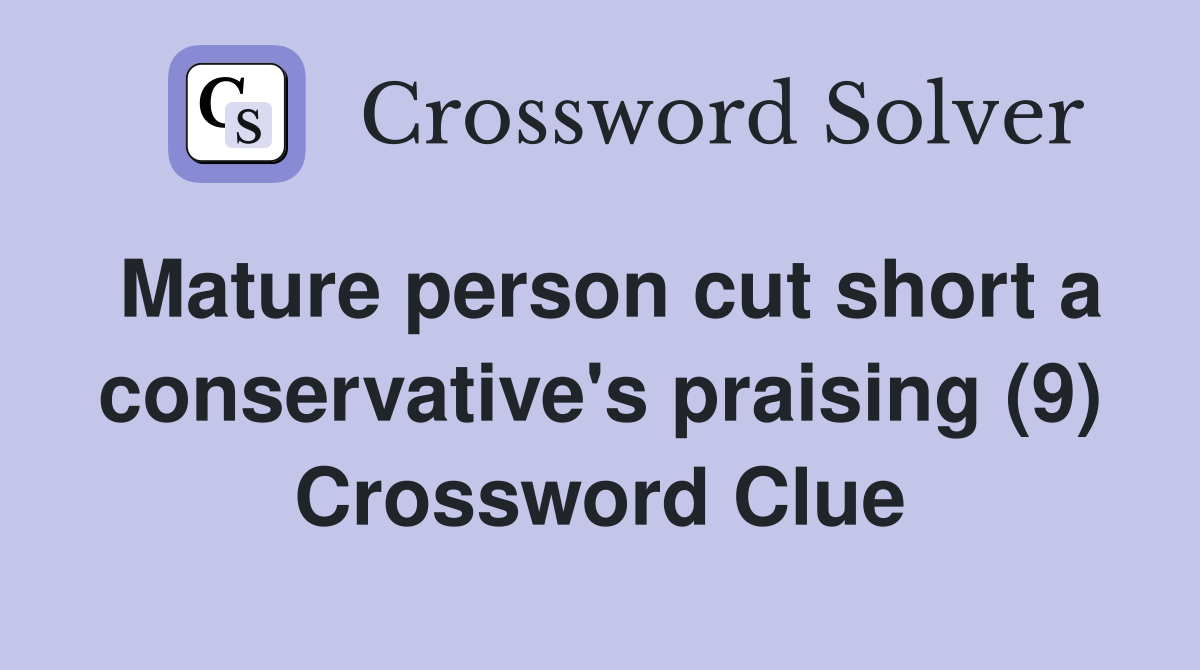 Mature person cut short a conservative's praising (9) Crossword Clue