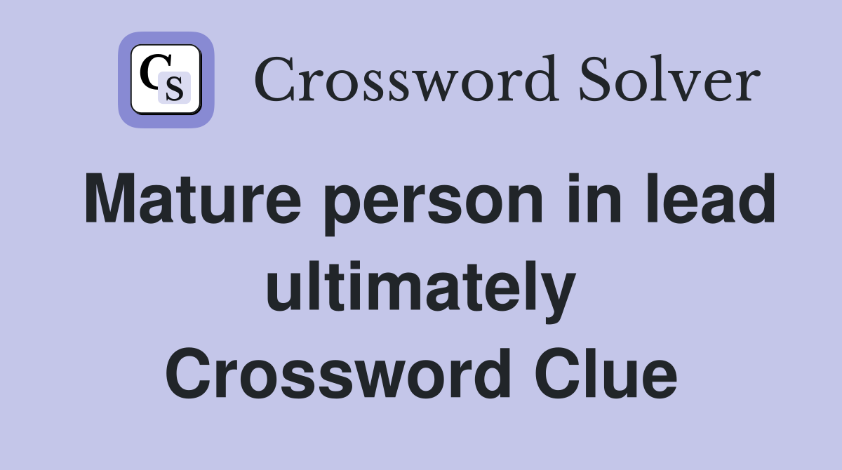 Mature person in lead ultimately Crossword Clue