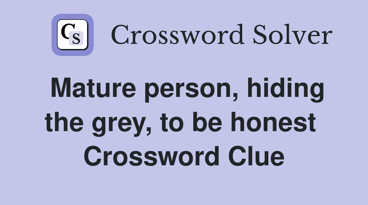Mature person, hiding the grey, to be honest  Crossword Clue