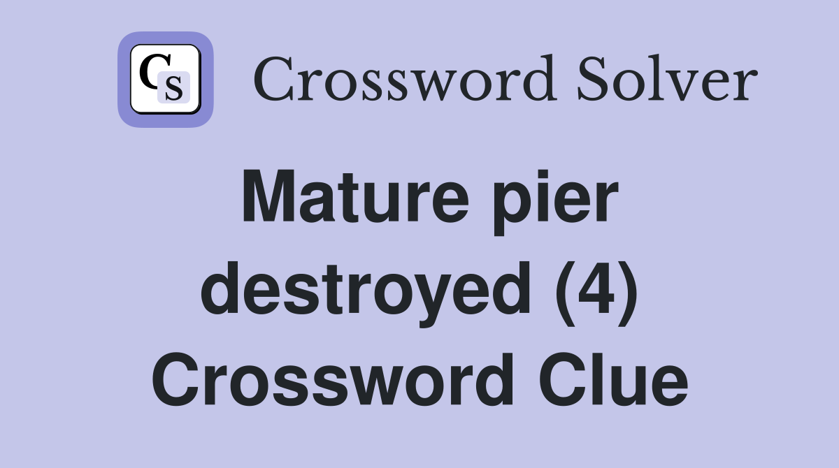 Mature pier destroyed (4) Crossword Clue