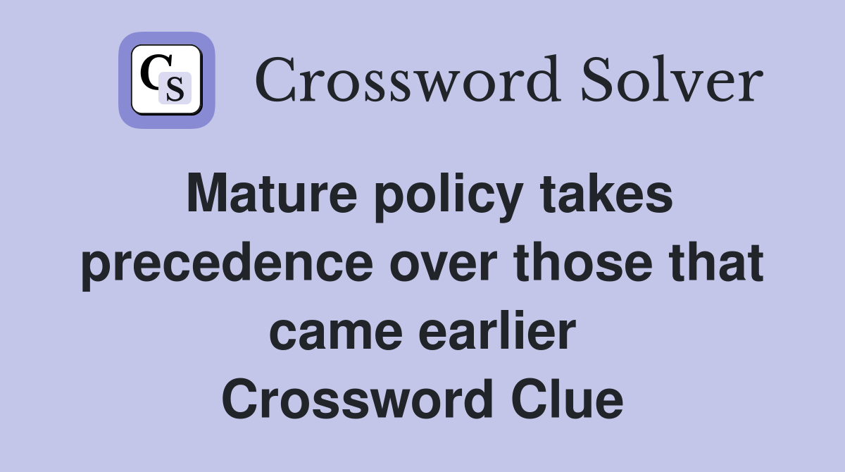Mature policy takes precedence over those that came earlier Crossword Clue
