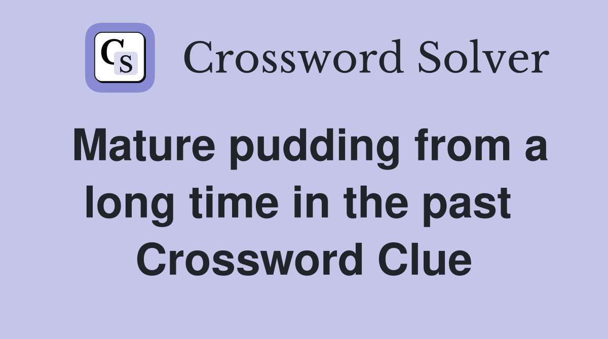 Mature pudding from a long time in the past  Crossword Clue