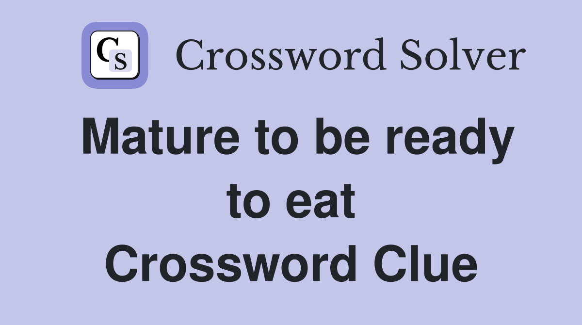 Mature to be ready to eat Crossword Clue