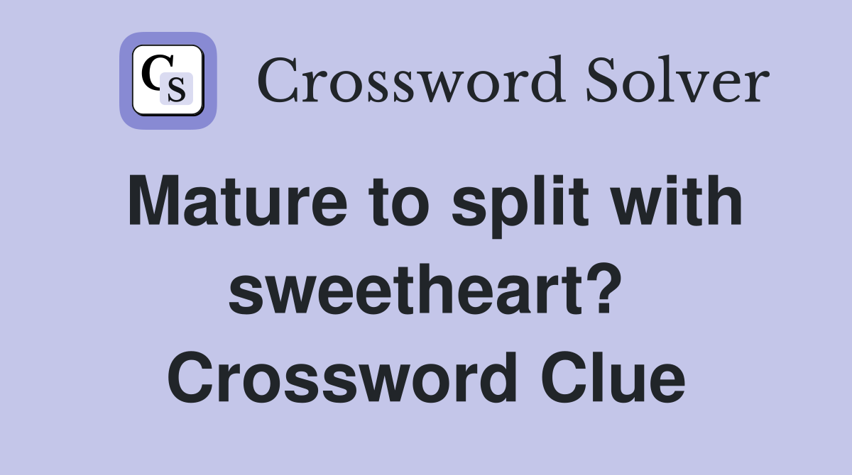 Mature to split with sweetheart? Crossword Clue