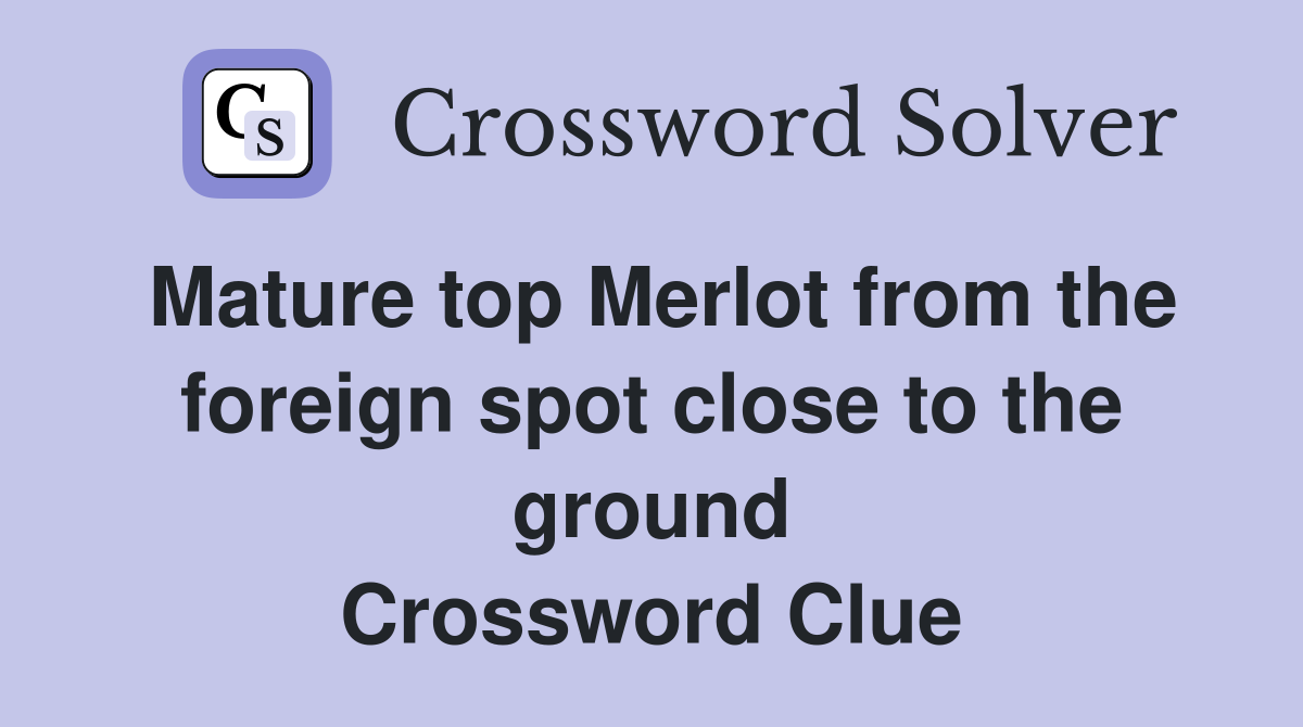 Mature top Merlot from the foreign spot close to the ground Crossword Clue