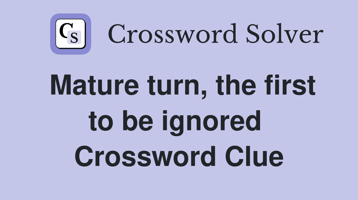 Mature turn, the first to be ignored  Crossword Clue