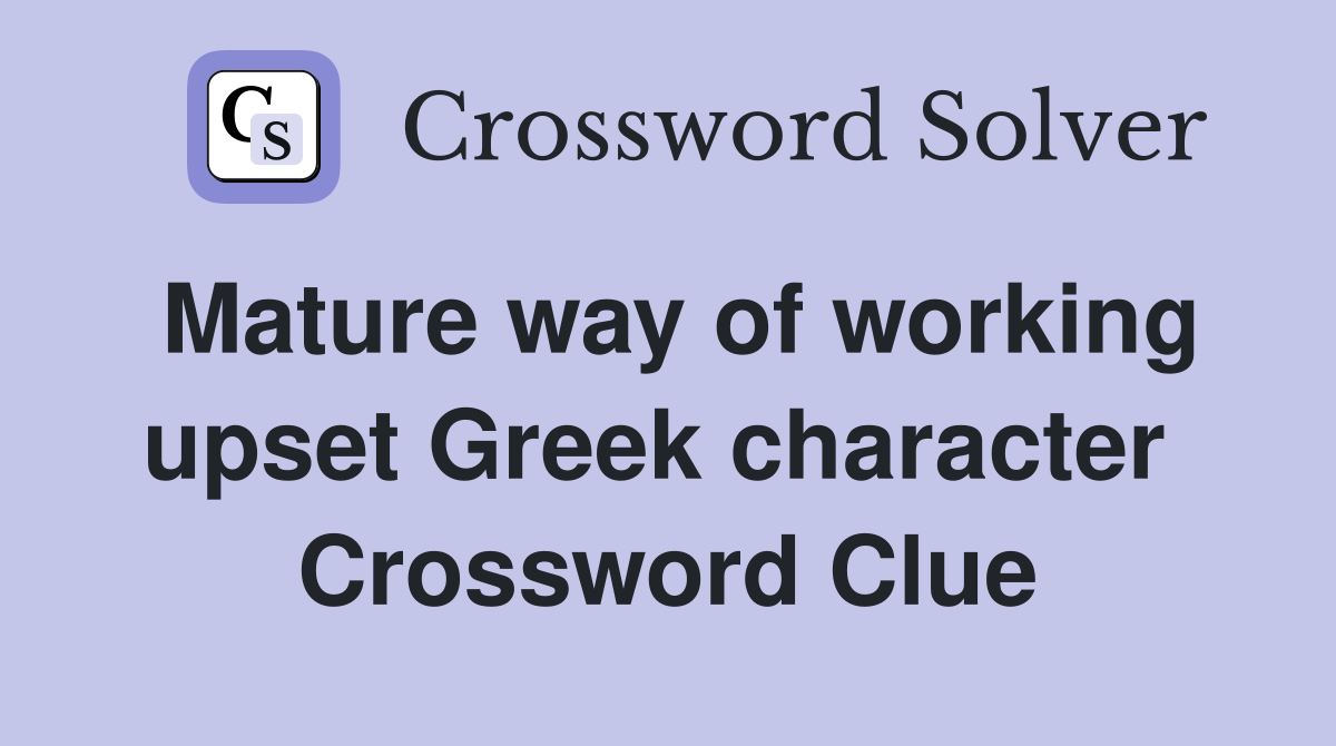 Mature way of working upset Greek character  Crossword Clue