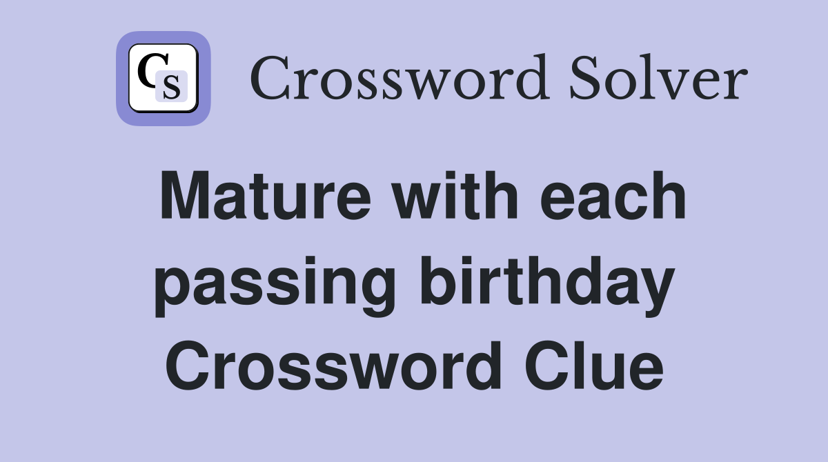 Mature with each passing birthday Crossword Clue