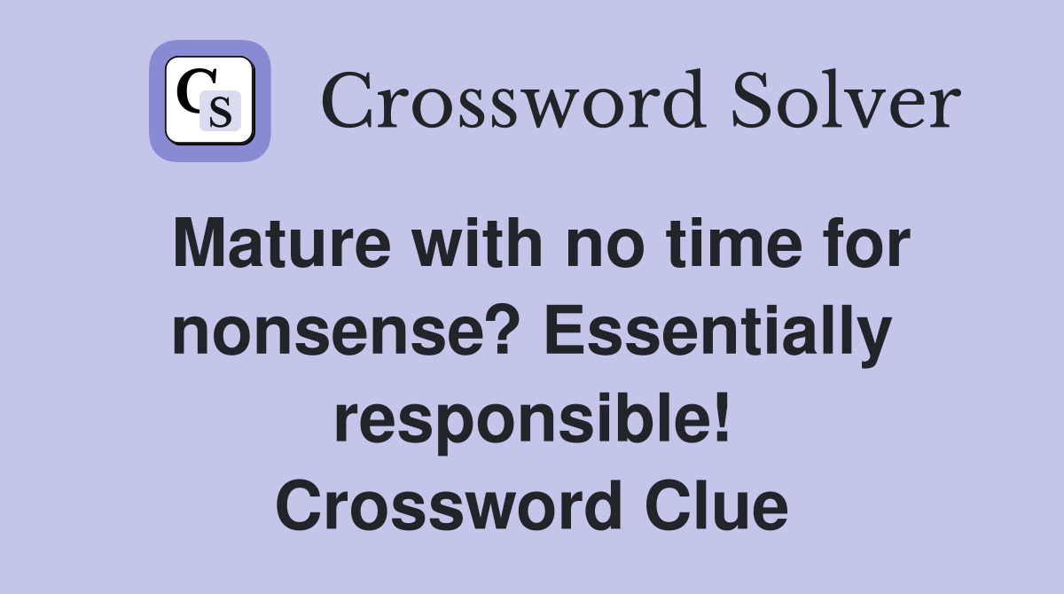 Mature with no time for nonsense? Essentially responsible! Crossword Clue