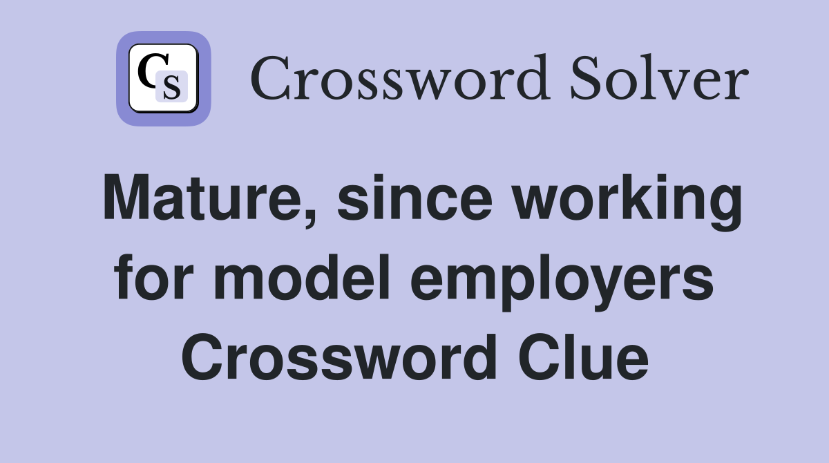 Mature, since working for model employers Crossword Clue