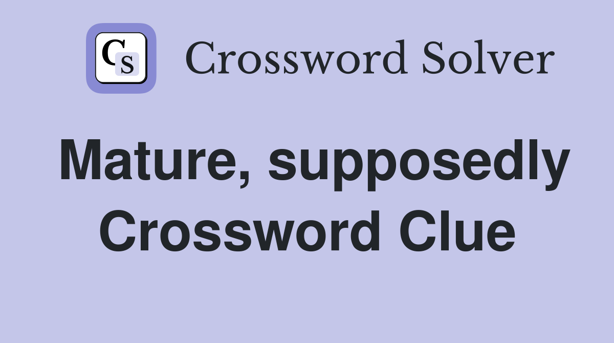 Mature, supposedly Crossword Clue