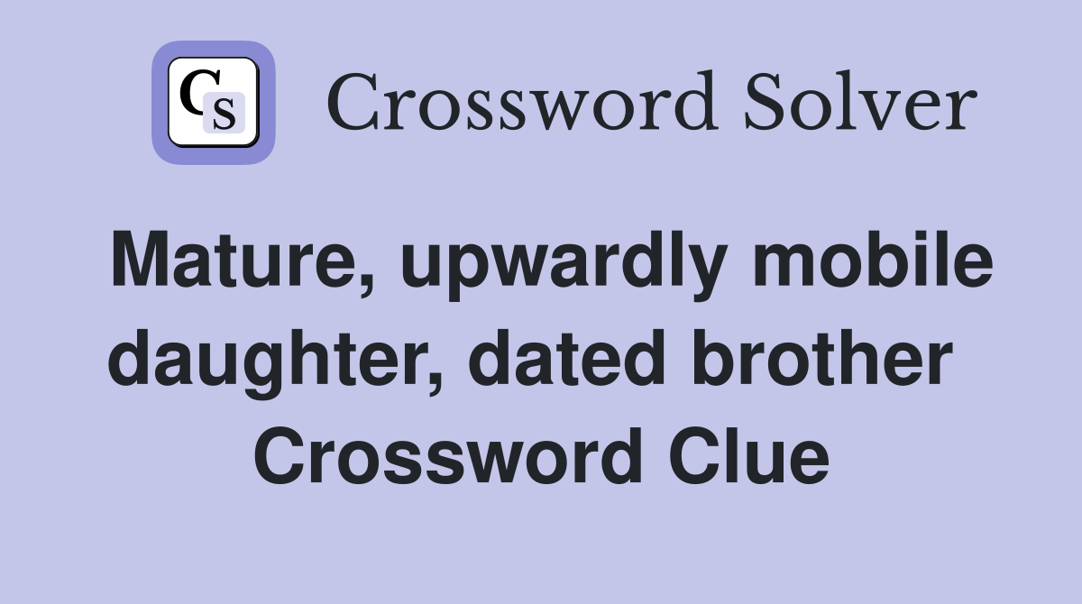Mature, upwardly mobile daughter, dated brother  Crossword Clue