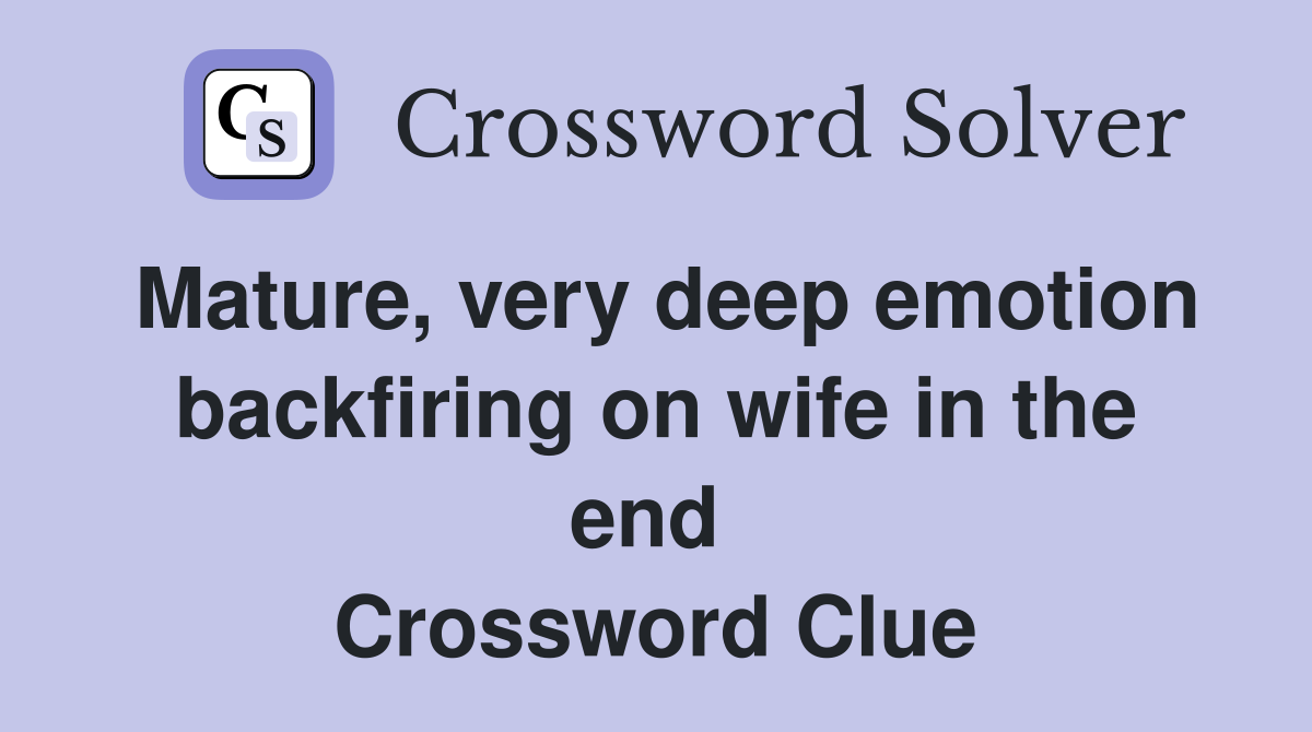 Mature, very deep emotion backfiring on wife in the end  Crossword Clue