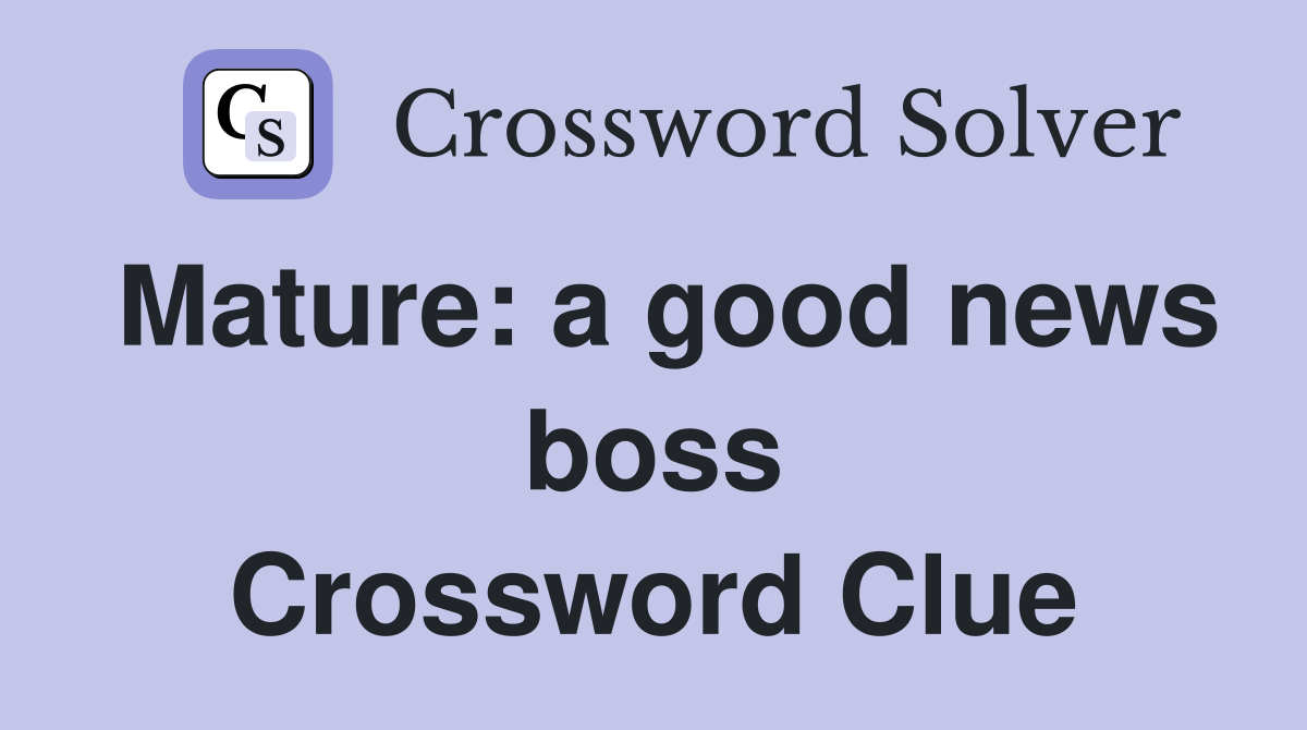 Mature: a good news boss Crossword Clue