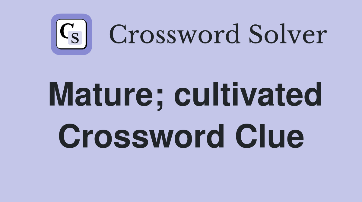 Mature; cultivated Crossword Clue