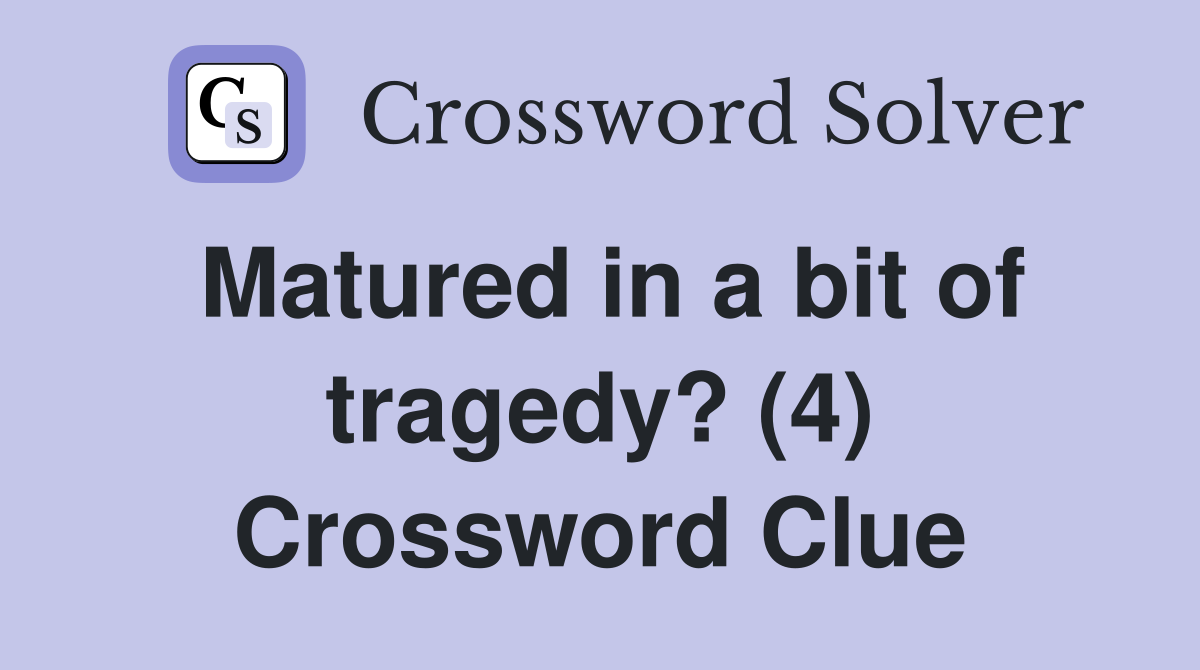Matured in a bit of tragedy? (4) Crossword Clue