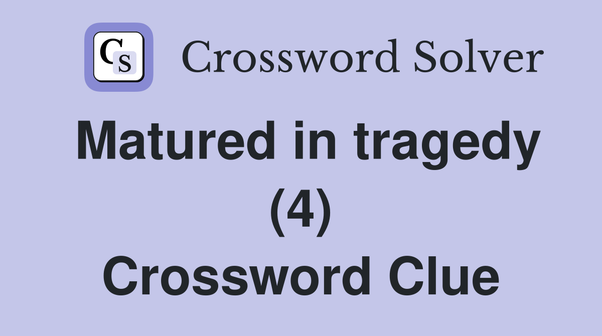 Matured in tragedy (4) Crossword Clue