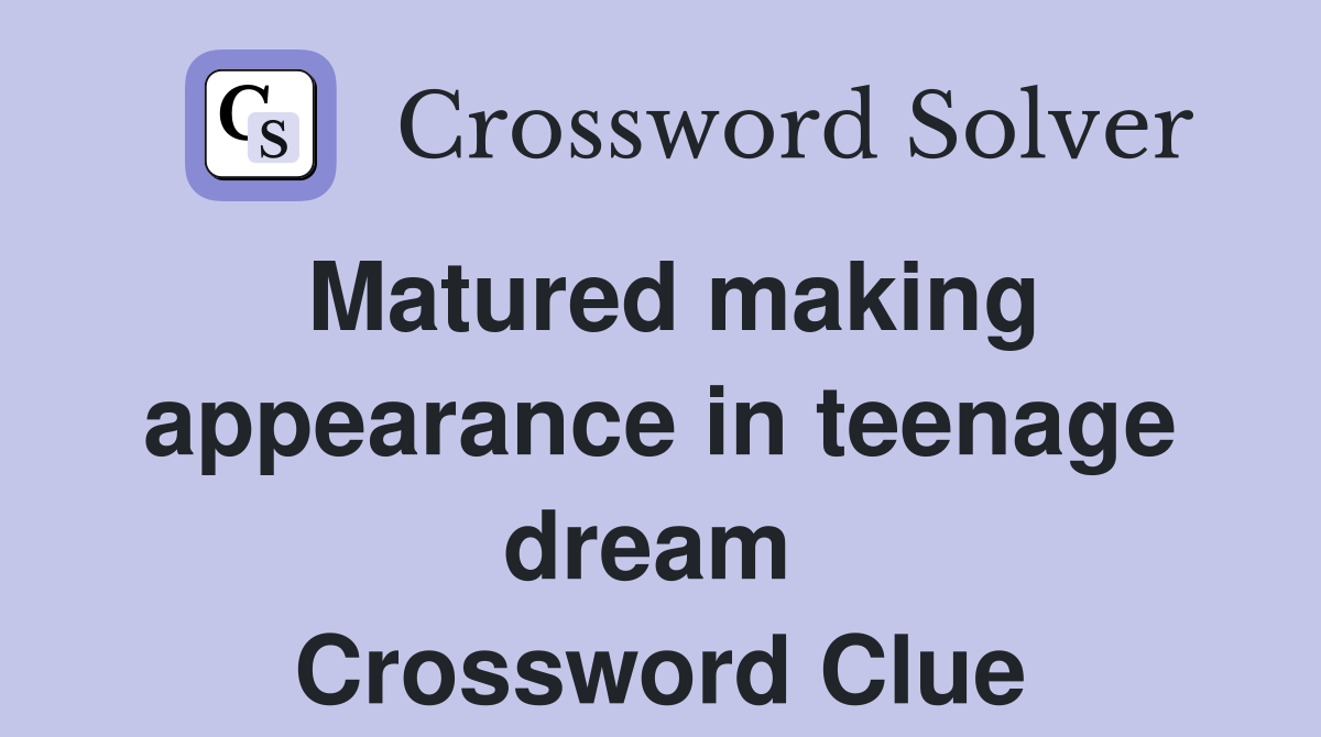 Matured making appearance in teenage dream  Crossword Clue