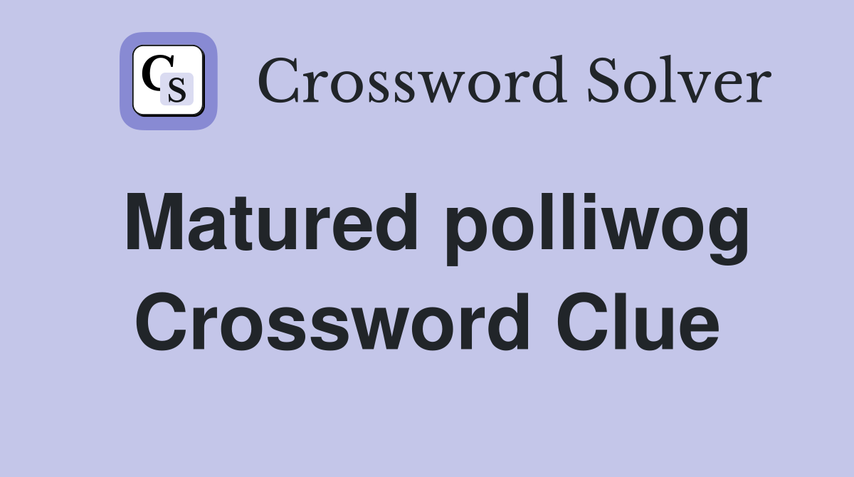 Matured polliwog Crossword Clue