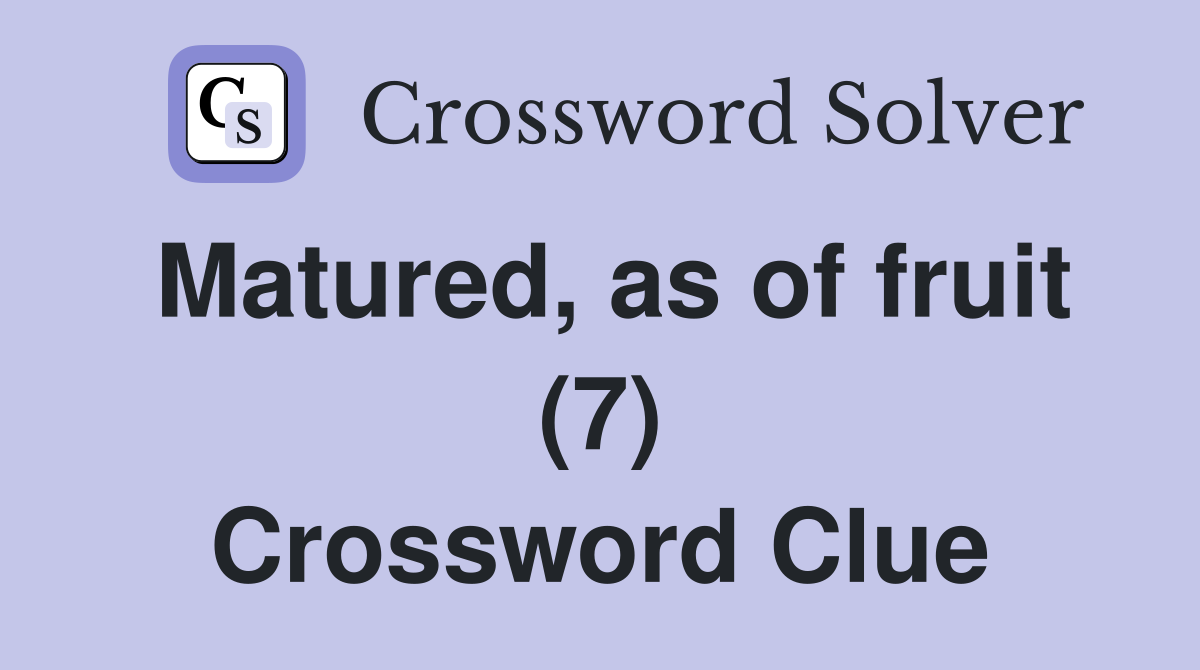 Matured, as of fruit (7) Crossword Clue