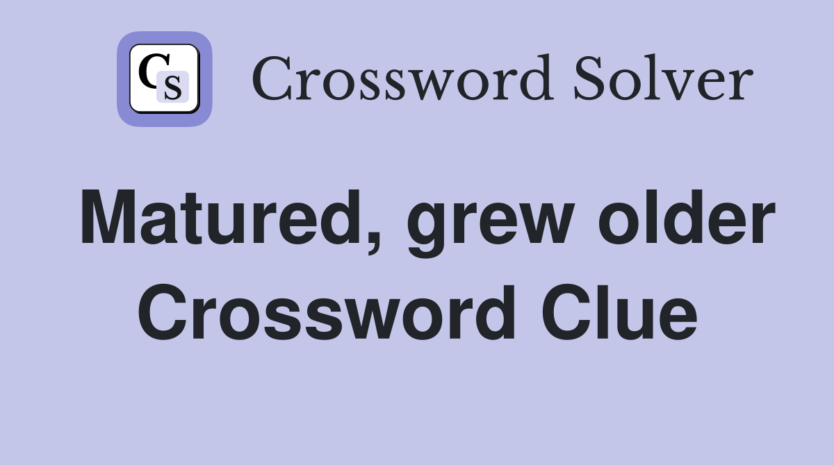 Matured, grew older Crossword Clue