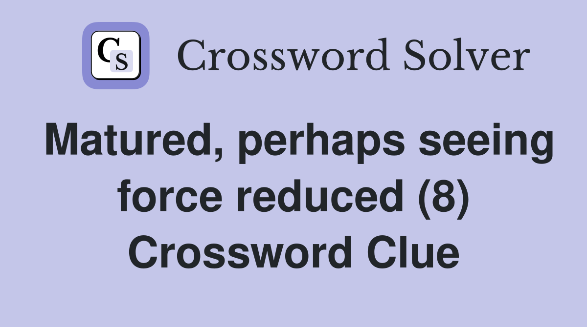 Matured, perhaps seeing force reduced (8) Crossword Clue