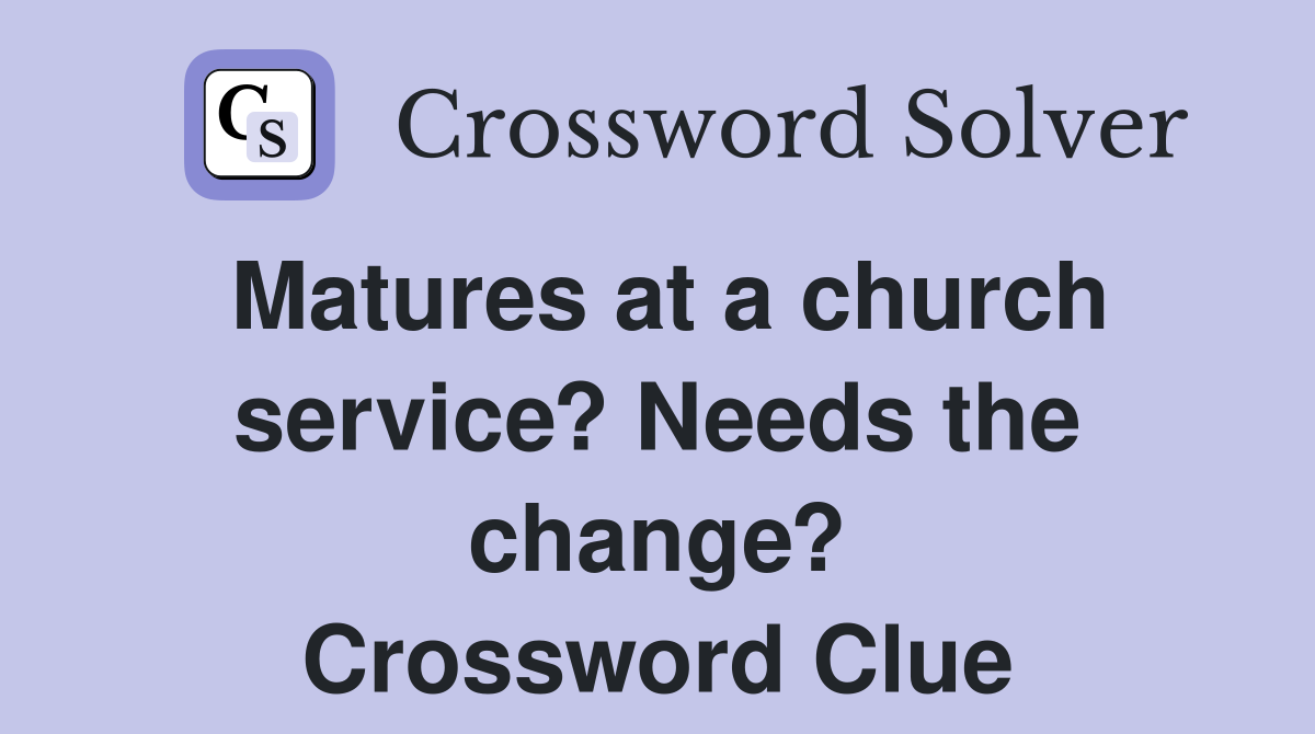 Matures at a church service? Needs the change? Crossword Clue