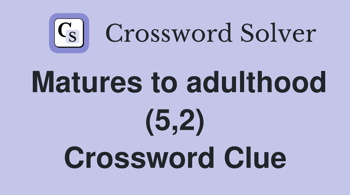Matures to adulthood (5,2) Crossword Clue