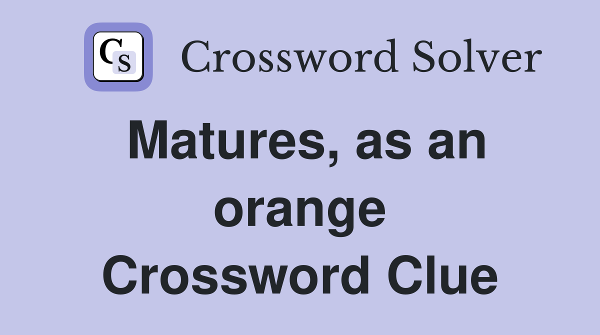 Matures, as an orange Crossword Clue