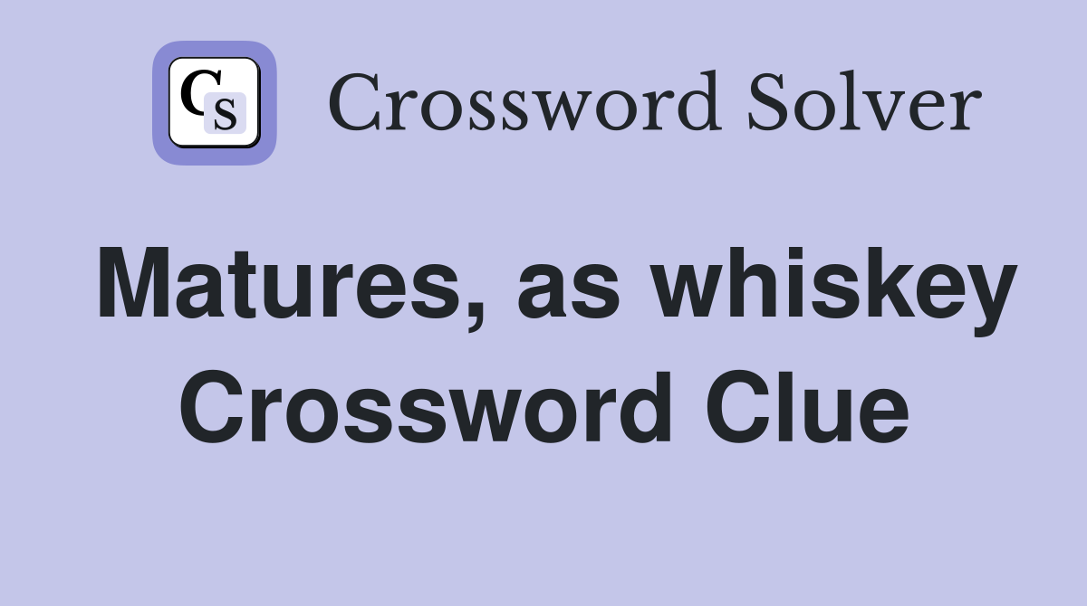 Matures, as whiskey Crossword Clue