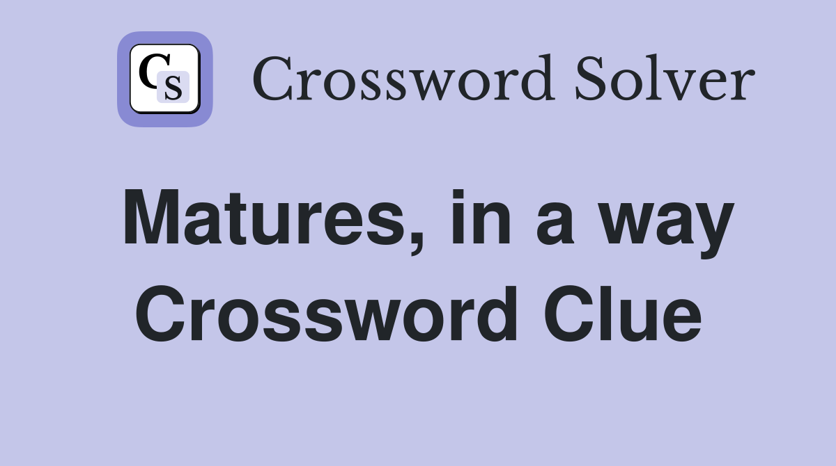 Matures, in a way Crossword Clue