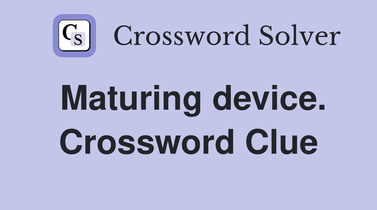 Maturing device. Crossword Clue
