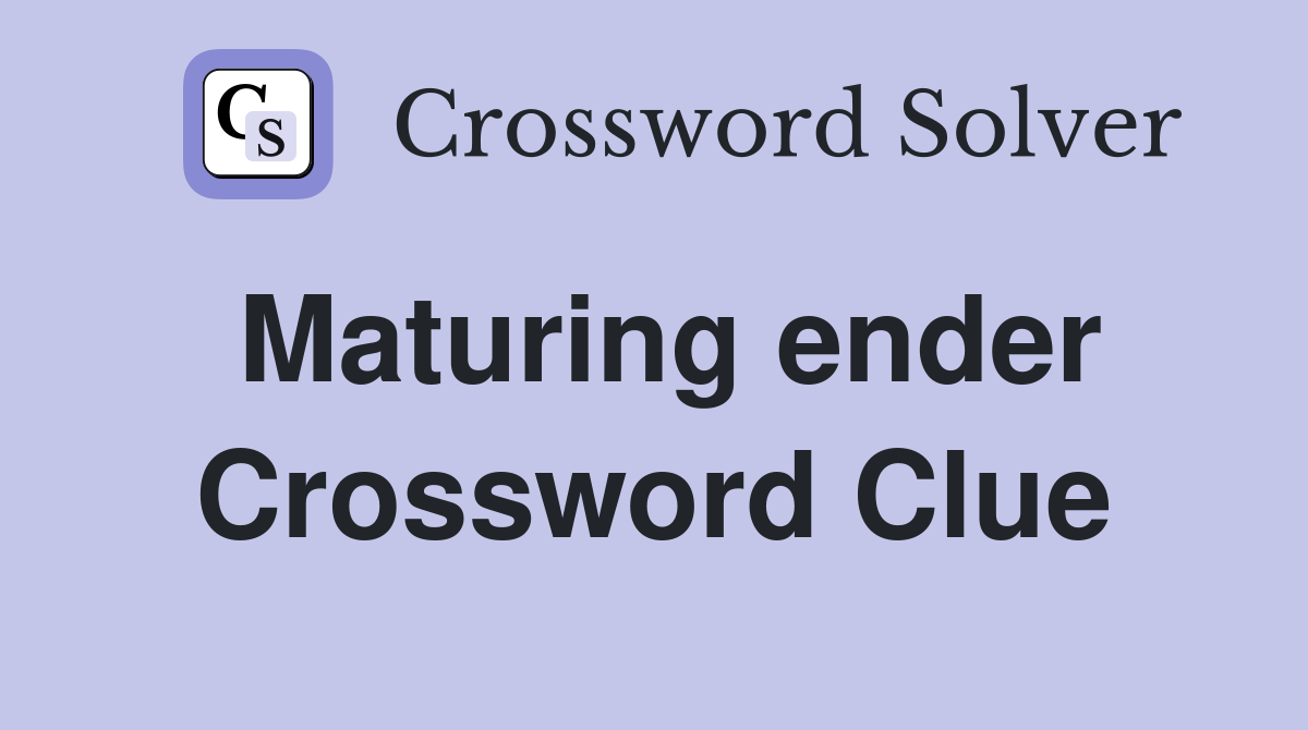 Maturing ender Crossword Clue