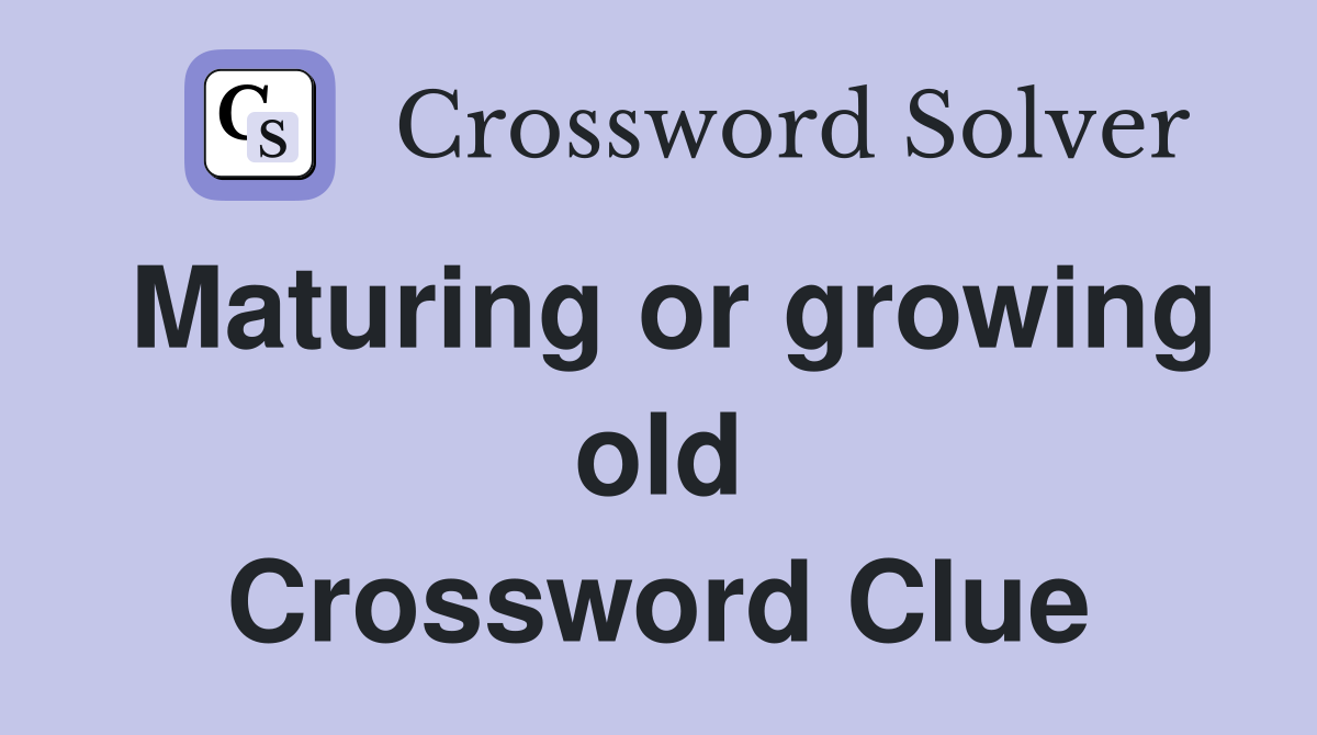 Maturing or growing old Crossword Clue