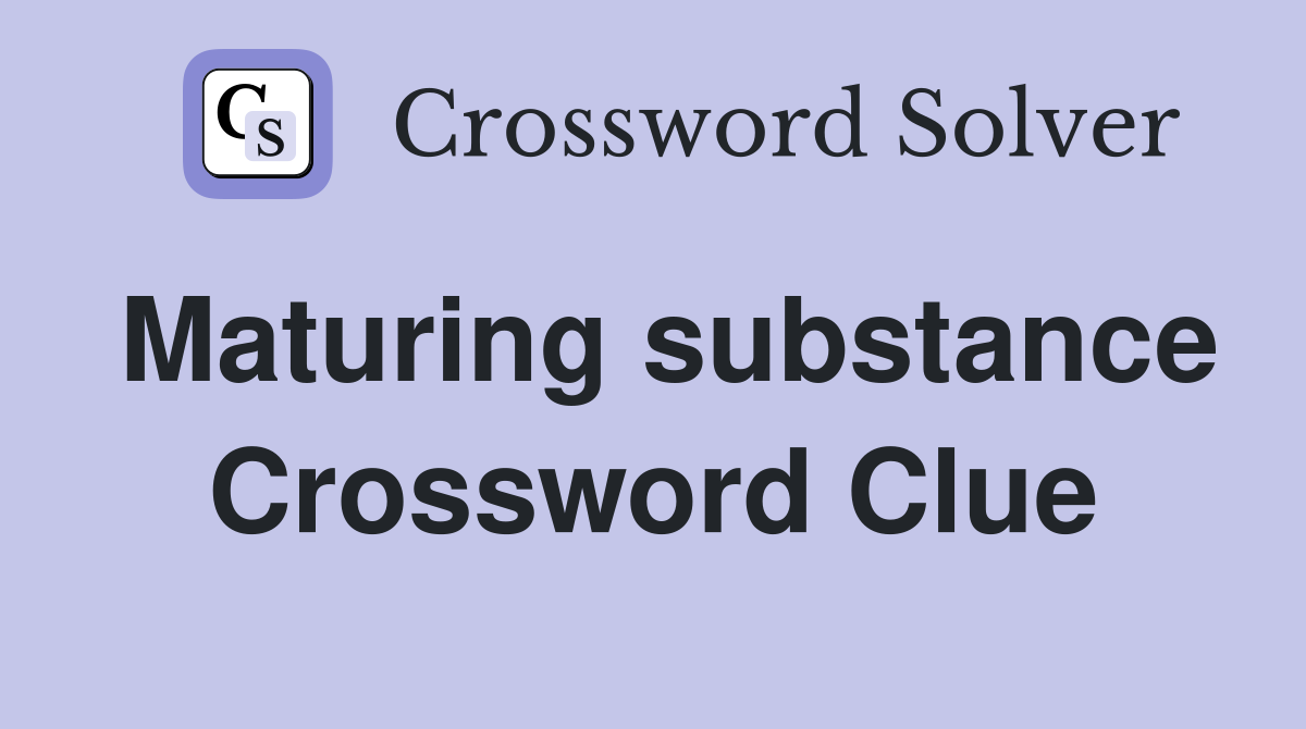 Maturing substance Crossword Clue