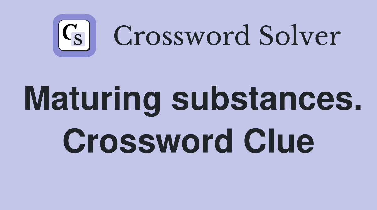 Maturing substances. Crossword Clue