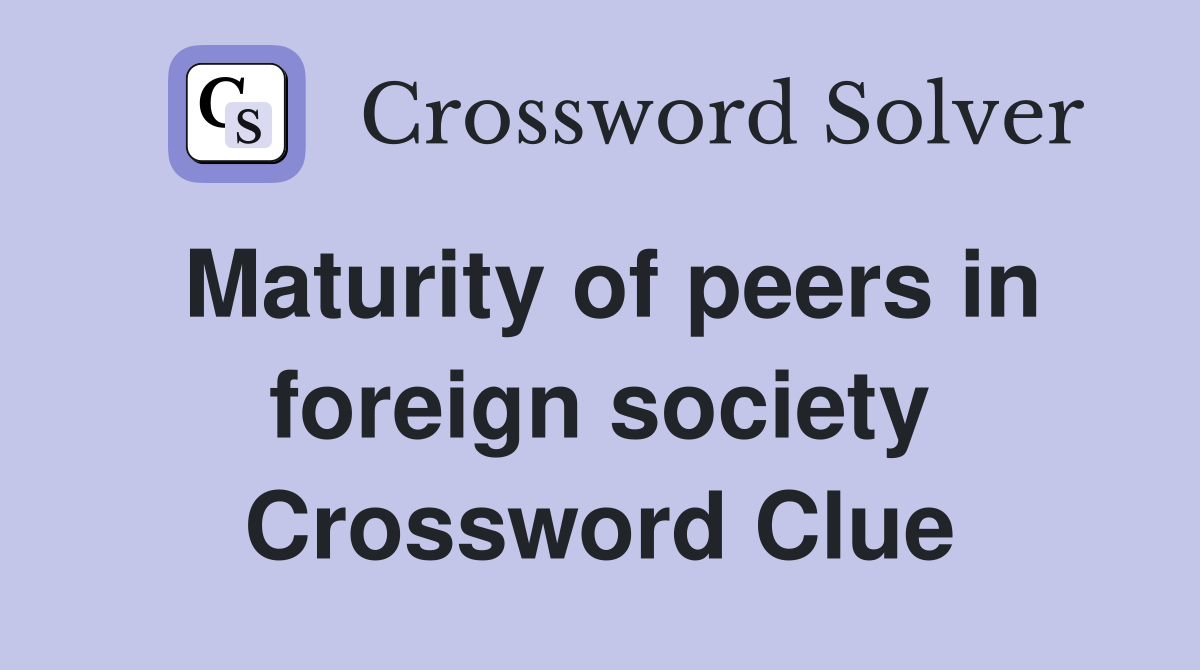 Maturity of peers in foreign society Crossword Clue